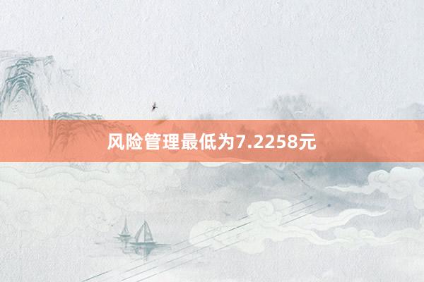 风险管理最低为7.2258元