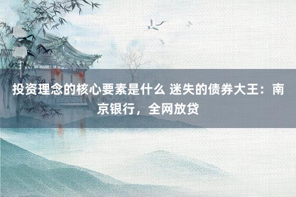 投资理念的核心要素是什么 迷失的债券大王：南京银行，全网放贷