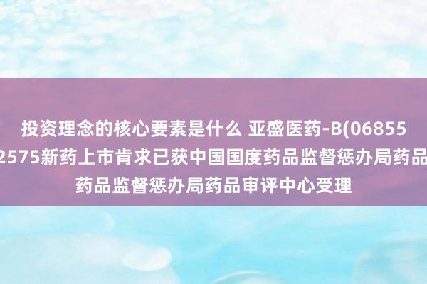 投资理念的核心要素是什么 亚盛医药-B(06855.HK)：APG-2575新药上市肯求已获中国国度药品监督惩办局药品审评中心受理