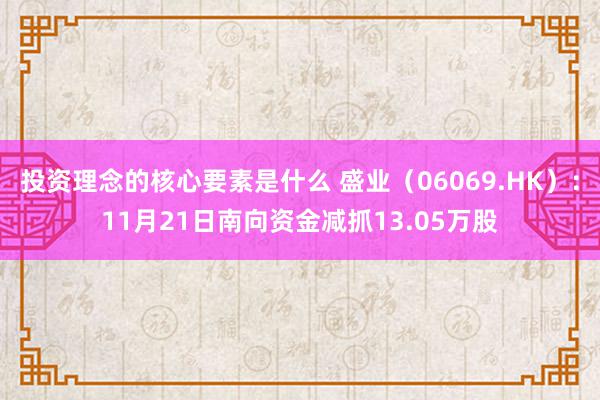 投资理念的核心要素是什么 盛业（06069.HK）：11月21日南向资金减抓13.05万股