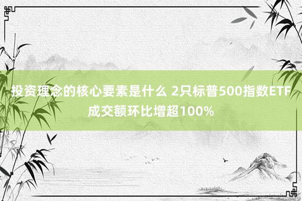 投资理念的核心要素是什么 2只标普500指数ETF成交额环比增超100%