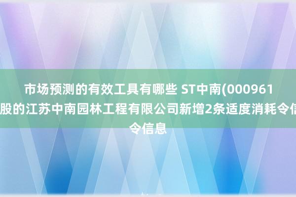 市场预测的有效工具有哪些 ST中南(000961)控股的江苏中南园林工程有限公司新增2条适度消耗令信息