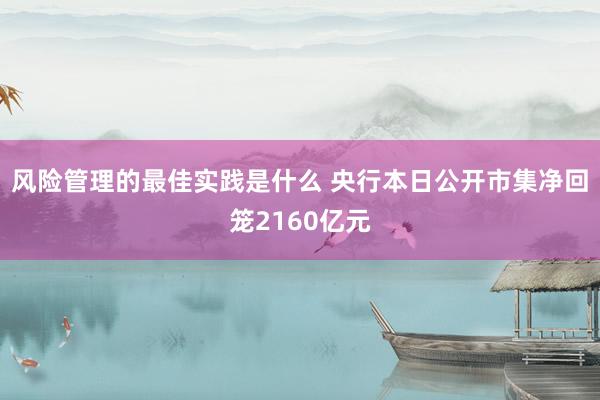 风险管理的最佳实践是什么 央行本日公开市集净回笼2160亿元