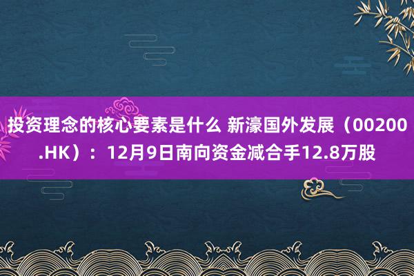 投资理念的核心要素是什么 新濠国外发展（00200.HK）：12月9日南向资金减合手12.8万股