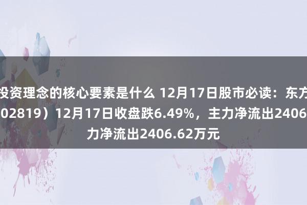 投资理念的核心要素是什么 12月17日股市必读：东方中科（002819）12月17日收盘跌6.49%，主力净流出2406.62万元