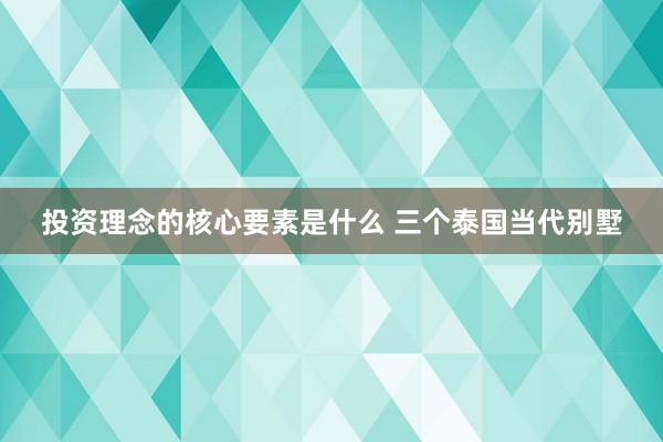 投资理念的核心要素是什么 三个泰国当代别墅