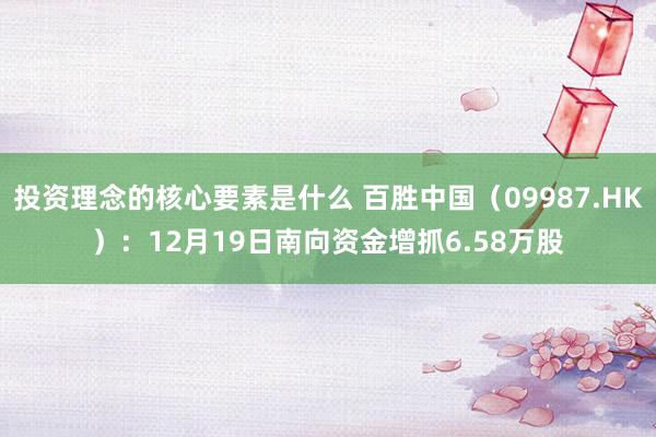 投资理念的核心要素是什么 百胜中国（09987.HK）：12月19日南向资金增抓6.58万股