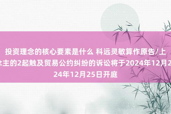 投资理念的核心要素是什么 科远灵敏算作原告/上诉东说念主的2起触及贸易公约纠纷的诉讼将于2024年12月25日开庭