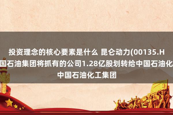 投资理念的核心要素是什么 昆仑动力(00135.HK): 中国石油集团将抓有的公司1.28亿股划转给中国石油化工集团