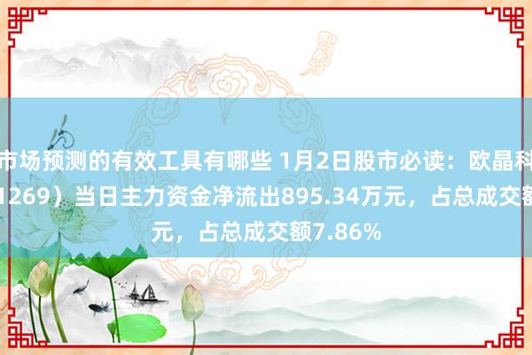 市场预测的有效工具有哪些 1月2日股市必读：欧晶科技（001269）当日主力资金净流出895.34万元，占总成交额7.86%