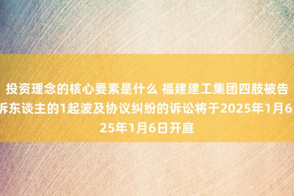 投资理念的核心要素是什么 福建建工集团四肢被告/被上诉东谈主的1起波及协议纠纷的诉讼将于2025年1月6日开庭