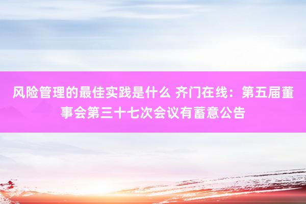 风险管理的最佳实践是什么 齐门在线：第五届董事会第三十七次会议有蓄意公告