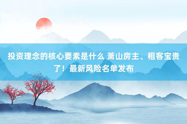 投资理念的核心要素是什么 萧山房主、租客宝贵了！最新风险名单发布