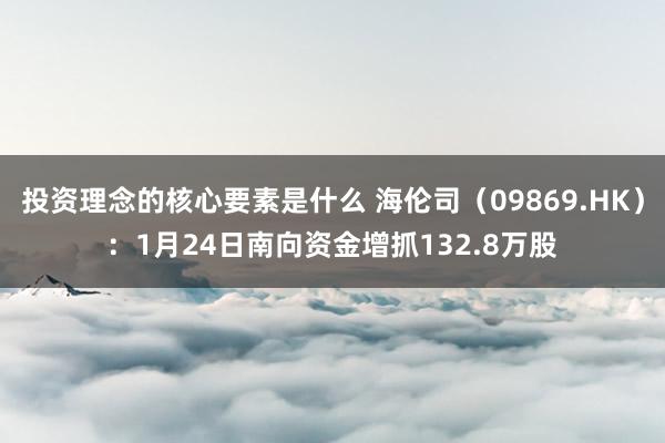 投资理念的核心要素是什么 海伦司（09869.HK）：1月24日南向资金增抓132.8万股