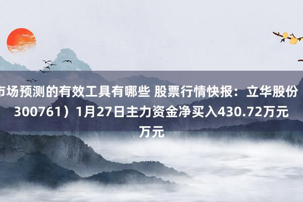 市场预测的有效工具有哪些 股票行情快报：立华股份（300761）1月27日主力资金净买入430.72万元