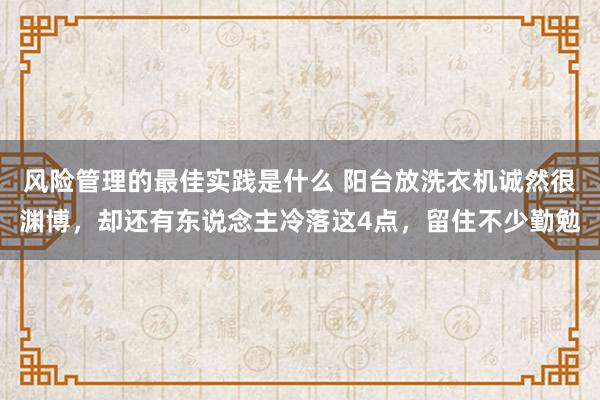 风险管理的最佳实践是什么 阳台放洗衣机诚然很渊博，却还有东说念主冷落这4点，留住不少勤勉