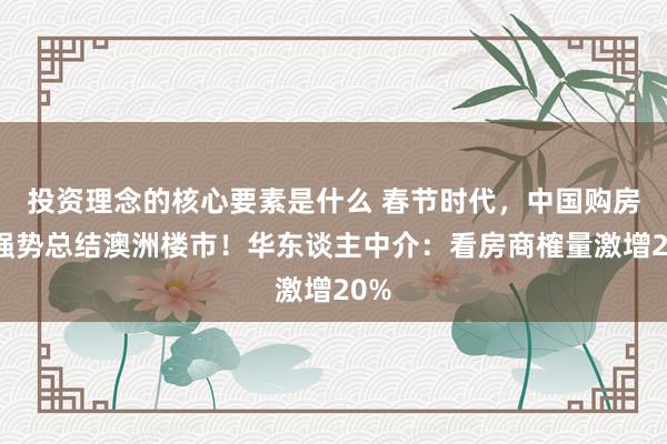 投资理念的核心要素是什么 春节时代，中国购房者强势总结澳洲楼市！华东谈主中介：看房商榷量激增20%