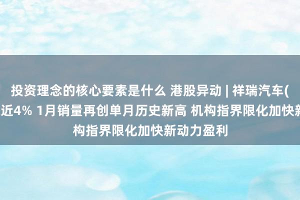 投资理念的核心要素是什么 港股异动 | 祥瑞汽车(00175)涨近4% 1月销量再创单月历史新高 机构指界限化加快新动力盈利