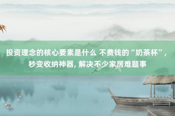 投资理念的核心要素是什么 不费钱的“奶茶杯”, 秒变收纳神器, 解决不少家居难题事