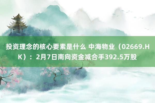 投资理念的核心要素是什么 中海物业（02669.HK）：2月7日南向资金减合手392.5万股