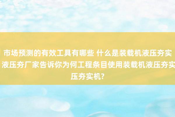 市场预测的有效工具有哪些 什么是装载机液压夯实机? 液压夯厂家告诉你为何工程条目使用装载机液压夯实机?