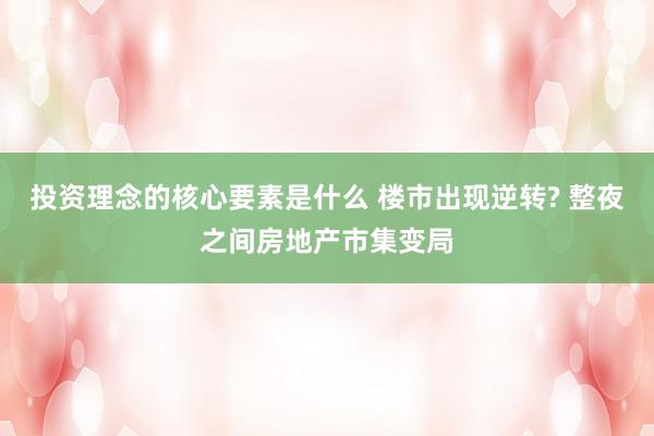 投资理念的核心要素是什么 楼市出现逆转? 整夜之间房地产市集变局