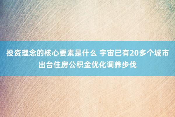 投资理念的核心要素是什么 宇宙已有20多个城市出台住房公积金优化调养步伐