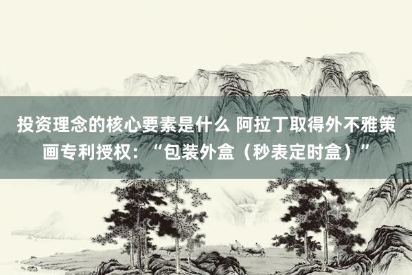 投资理念的核心要素是什么 阿拉丁取得外不雅策画专利授权：“包装外盒（秒表定时盒）”