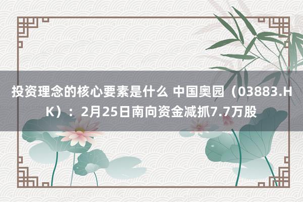 投资理念的核心要素是什么 中国奥园（03883.HK）：2月25日南向资金减抓7.7万股