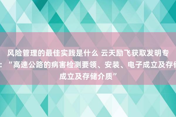 风险管理的最佳实践是什么 云天励飞获取发明专利授权：“高速公路的病害检测要领、安装、电子成立及存储介质”