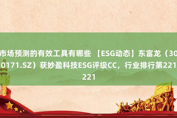 市场预测的有效工具有哪些 【ESG动态】东富龙（300171.SZ）获妙盈科技ESG评级CC，行业排行第221