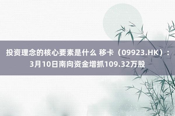 投资理念的核心要素是什么 移卡（09923.HK）：3月10日南向资金增抓109.32万股