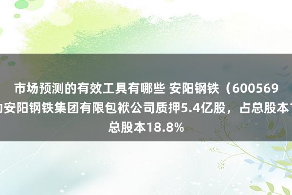 市场预测的有效工具有哪些 安阳钢铁（600569）激动安阳钢铁集团有限包袱公司质押5.4亿股，占总股本18.8%