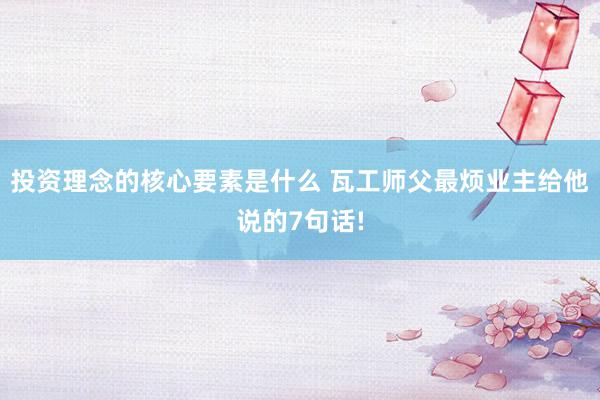 投资理念的核心要素是什么 瓦工师父最烦业主给他说的7句话!