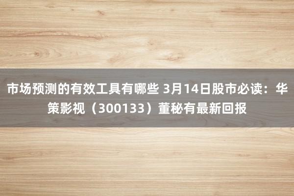 市场预测的有效工具有哪些 3月14日股市必读：华策影视（300133）董秘有最新回报