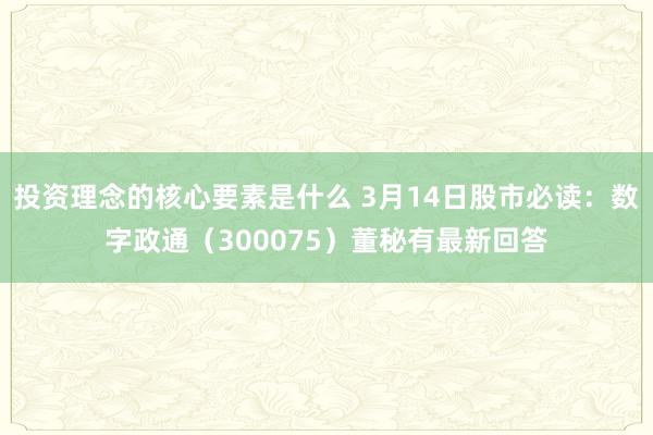 投资理念的核心要素是什么 3月14日股市必读：数字政通（300075）董秘有最新回答