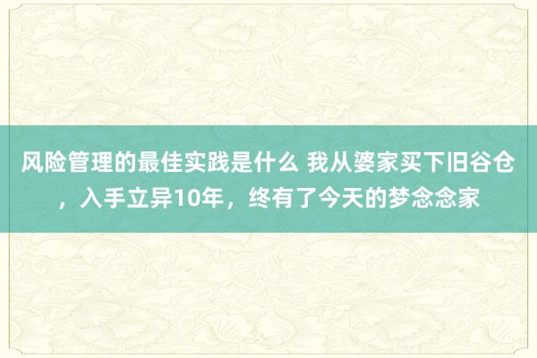 风险管理的最佳实践是什么 我从婆家买下旧谷仓，入手立异10年，终有了今天的梦念念家